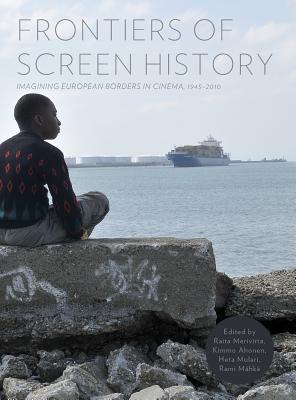 Frontiers of Screen History: Imagining European Borders in Cinema, 1945-2010 (Popular Culture)