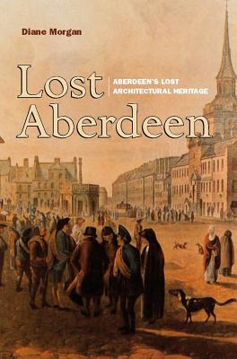Lost Aberdeen: Aberdeen's Lost Architectural History