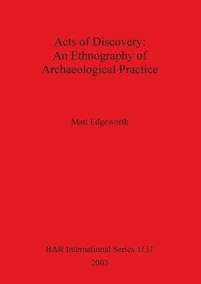 Acts of Discovery: An Ethnography of Archaeological Practice (BAR International)