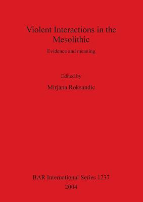 Violent Interactions in the Mesolithic: Evidence and meaning (BAR International Series)