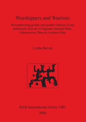 Worshippers and Warriors: Reconstructing Gender and Gender Relations in the Prehistoric Rock Art of Naquane National Park, Valamonica, Brescia, Northern Italy
