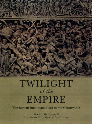 Twilight of the Empire The Roman Infantryman 3rd to 6th Century AD (Trade Editions)
