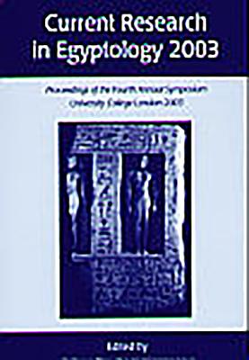 Current Research in Egyptology 2003: Proceedings of the Fourth Annual Symposium