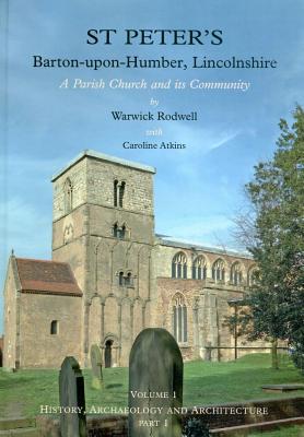 St Peter's, Barton-upon-Humber, Lincolnshire: Volume 1, History, Archaeology and Architecture Rodwell, Warwick