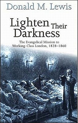 Lighten Their Darkness : The Evangelical Mission to Working-Class London, 1828-1860