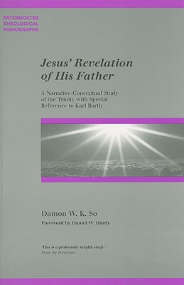 Jesus' Revelation of His Father: A Narrative-Conceptual Study of the Trinity with Special Reference to Karl Barth (Paternoster Theological Monographs)