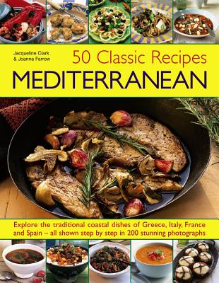 50 Classic Recipes: Mediterranean: Explore the Traditional Coastal Dishes of Greece, Italy, France and Spain - All Shown Step