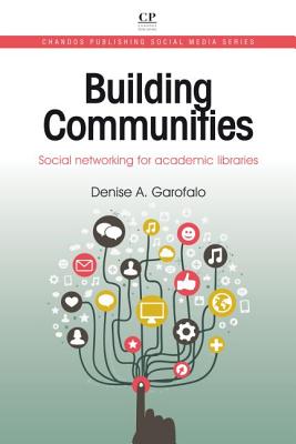 Building Communities: Social Networking for Academic Libraries (Chandos Publishing Social Media Series)