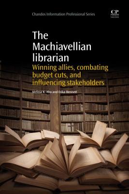 The Machiavellian Librarian: Winning Allies, Combating Budget Cuts, and influencing Stakeholders (Chandos Information Professional Series) Image for The Machiavellian Librarian: Winning Allies, Combating Budget Cuts, and influencing Stakeholders (Chandos Information Professional Series)