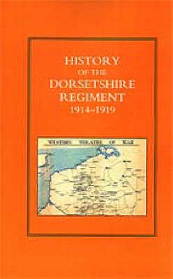 History of the Dorsetshire Regiment 1914-1919: Regular Battalions, Territorial Battalions, Service Battalions. Part I. Regular Battalions. Part II Territorial Units, Part III Service Battalions.