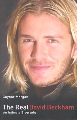 The Real David Beckham: An Intimate Biography