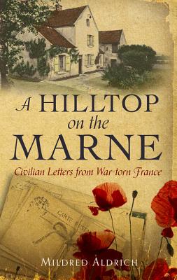 A Hilltop on the Marne: An American?s Letters From War-Torn France, Mildred Aldrich A Hilltop on the Marne: An American?s Letters From War-Torn France, Mildred Aldrich
