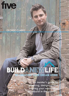 BUILD A NEW LIFE: By Creating Your Dream Home Clarke, George