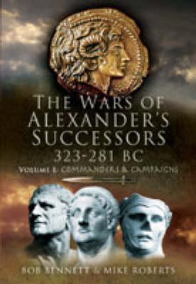 The Wars of Alexander's Successors, 323-281 BC, Vol. 1: Commanders and Campaigns