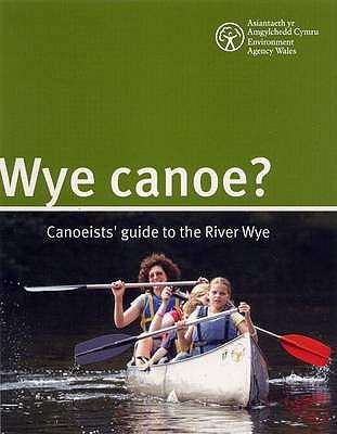 Wye Canoe: Canoeist Guide to the River Wye (Environment Agency Science Report)