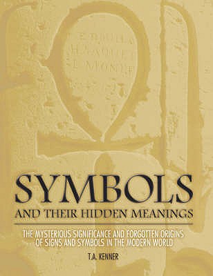 Symbols and Their Hidden Meanings: The Mysterious Significance and Forgotten Origins of Signs and Symbols in the Modern World