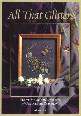 All That Glitters: Projects Featuring the Techniques of Goldwork and Stumpwork