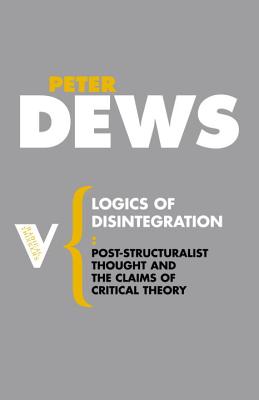 Logics of Disintegration: Poststructuralist Thought and the Claims of Critical Theory (Radical Thinkers)
