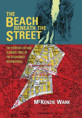 The Beach Beneath the Street: The Everyday Life and Glorious Times of the Situationist International