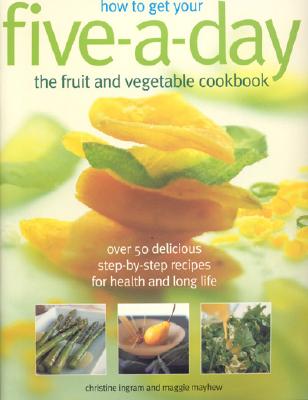How To Get Your Five-a-day The Fruit And Vegetable Cookbook : Over 50 Delicious Step-by-step Recipes For Health And Long Life