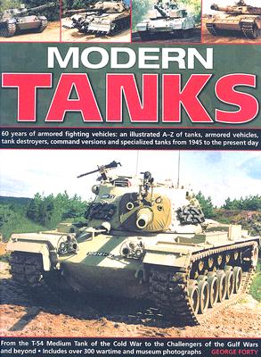 Modern Tanks: 60 Years of Armoured Fighting Vehicles - An Illustrated A-Z Catalogue of Tanks, Armoured Vehicles, Tank Destroyers, Command Versions and Specialized Tanks from 1945 to the Present Day George Forty
