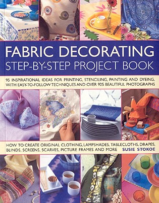 The Fabric Decorating Project Book: 100 Inspirational Ideas for Printing, Stencilling, Painting and Dyeing Fabric Items of All Kinds [Paperback] Suzie Stokoe