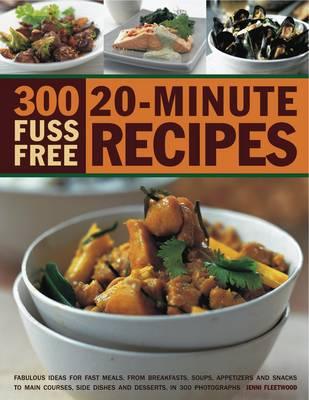 300 Fuss Free 20-Minute Recipes: Fabulous ideas for fast meals from breakfasts, soups, appetizers and snacks to main courses, side dishes and desserts, shown in 300 photographs