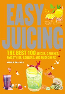 Image for Easy Juicing: The Best 100 Juices, Crushes, Smoothies, Coolers, and Quenchers