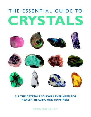 ESSENTIAL GUIDE TO CRYSTALS, THE ALL THE CRYSTALS YOU WILL EVER NEED FOR HEALTH, HEALING, AND HAPPINESS