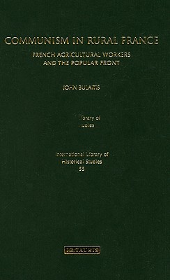 Communism in Rural France: French Agricultural Workers and the Popular Front (International Library of Historical Studies)