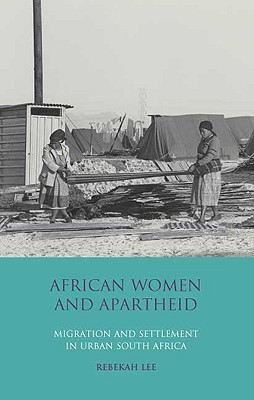 African Women and Apartheid: Migration and Settlement in Urban South Africa (International Library of African Studies)