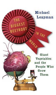 The Biggest Beetroot in the World: Giant Vegetables and the People Who Grow Them Leapman, Michael