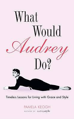 What Would Audrey Do: Timeless Lessons for Living with Grace and Style