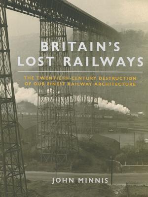 Britain's Lost Railways: The Twentieth-Century Destruction of Our Finest Railway Architecture