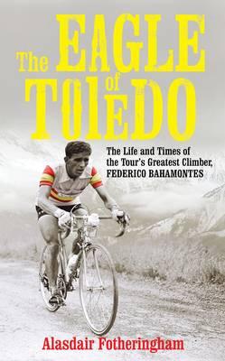 The Eagle of Toledo: The Life and Times of Federico Bahamontes