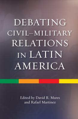 Debating Civil-Military Relations in Latin America (The Latin America Series)
