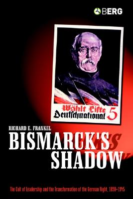 Bismarck's Shadow: The Cult of Leadership and the Transformation of the German Right, 1898-1945