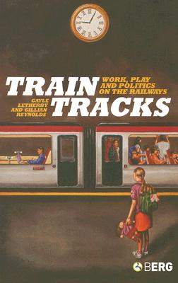 Train Tracks: Work, Play and Politics on the Railways