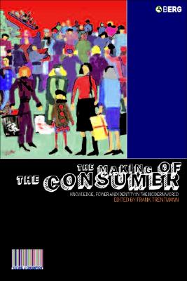 The Making of the Consumer: Knowledge, Power and Identity in the Modern World (Cultures of Consumption Series)
