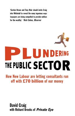 Plundering the Public Sector: How New Labour are Letting Consultants Run Off with 70 Billion of Our Money