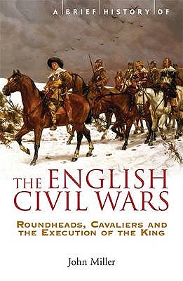 The English Civil Wars : Roundheads, Cavaliers and the Execution of the King