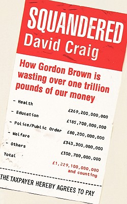 Squandered: How Gordon Brown Is Wasting Over One Trillion Pounds of Our Money. David Craig