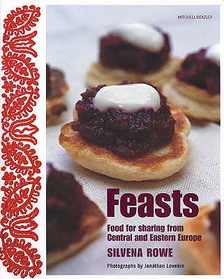 Feasts: Food for Sharing from Central and Eastern Europe [UK version of the US title The Eastern and Central European Kitchen: Contemporary & Classic Recipes] Rowe, Silvena