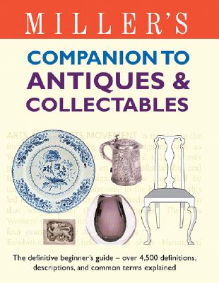 Miller's Companion to Antiques & Collectables The Definitive Beginner's Guide - over 4,500 Definitions, Descriptions, and Common Terms Explained