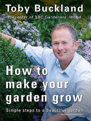 How to Make Your Garden Grow: Simple Steps to a Beautiful Garden: A Beginner's Guide to Popular Garden Plants Buckland, Lisa and Buckland, Toby