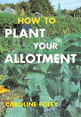 How to Plant Your Allotment Foley, Caroline