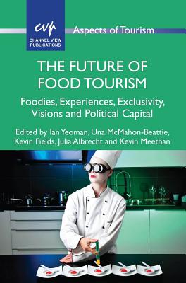 The Future of Food Tourism: Foodies, Experiences, Exclusivity, Visions and Political Capital (Aspects of Tourism, 71)