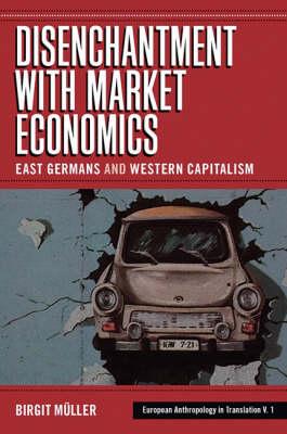 Disenchantment with Market Economics: East Germans and Western Capitalism (European Anthropology in Translation, 1)