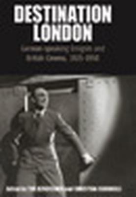 Destination London: German-speaking Emigres and British Cinema, 1925-1950 (Film Europa) (Film Europa: German Cinema in An International Context)