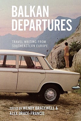 Balkan Departures: Travel Writing from Southeastern Europe
